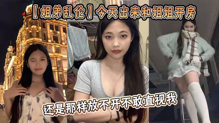 【姐弟亂倫】今天出來和姐姐開房，姐姐還是那樣放不開不敢直視我，古猜大人