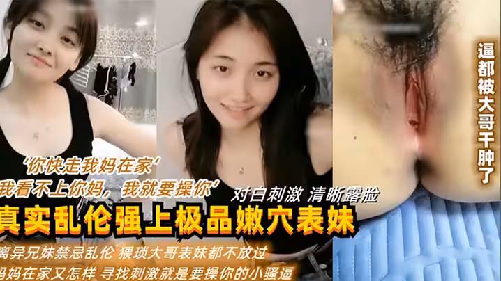 「你快走我媽在家」「我看不上你媽，我就要操你」 真實亂倫強上表妹操逼逼都被干腫了