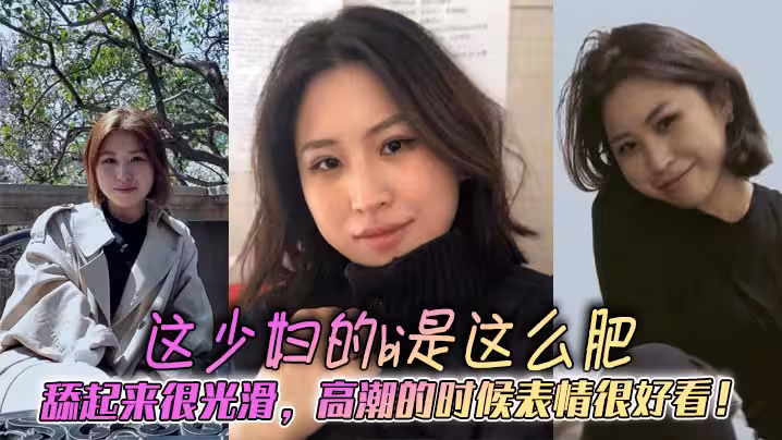 這少婦的bi是這麼肥，舔起來很光滑，高潮的時候表情很好看！