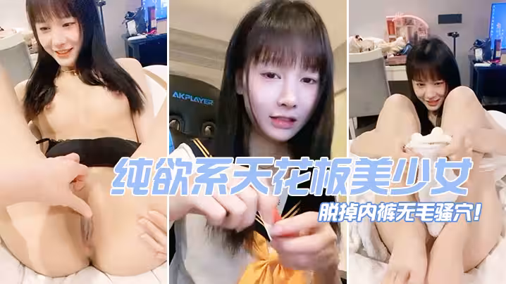 純欲系天花板美少女！脫掉內褲無毛騷穴！掰開小穴超緊緻