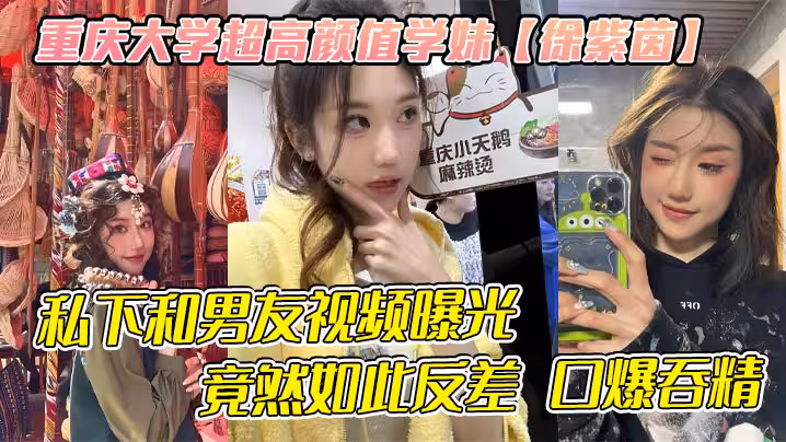 重慶大學超高顏值學妹【徐紫茵】平時看著生人勿進的樣子，私下和男友視頻曝光，竟然如此反差 口爆吞精！
