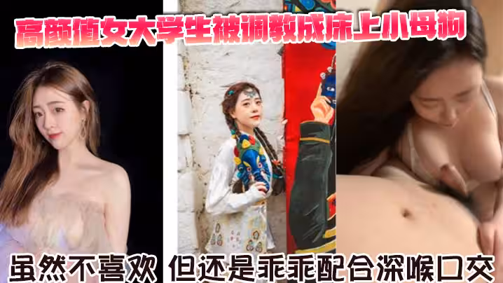 高顏值女大學生被調教成床上小母狗。雖然不喜歡，但還是乖乖配合深喉口交。舌舔騎乘坐在胸脯上男友的JB