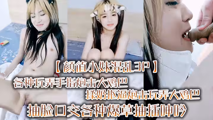 【顏值小妹混亂3P】各種玩弄手指炮擊大雞巴揉奶摳逼炮擊玩弄大雞巴抽臉口交各種爆草抽插呻吟可