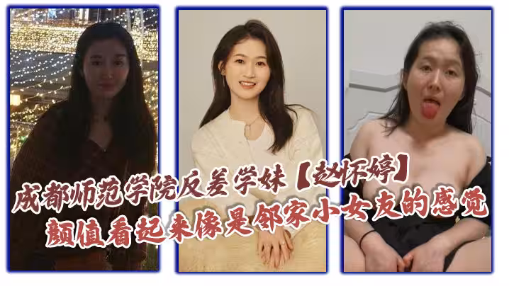 成都師範學院反差學妹【趙懷婷】顏值看起來像是鄰家小女友的感覺，想不到竟然在私下早已被男友調教成了一隻淫蕩母狗，一分手就將這些大尺度視頻全部曝光了出來！