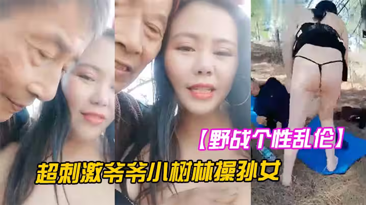 【野戰個性亂倫】超刺激爺爺小樹林操孫女兩個老當益壯爺爺3P齊操白嫩騷貨孫女一樣干出白漿