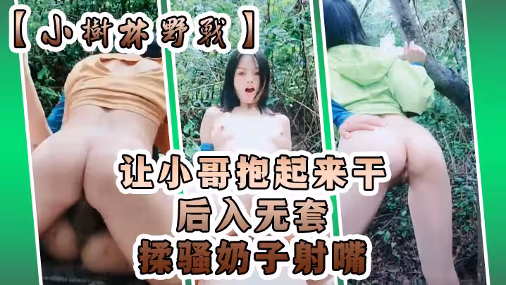 【小樹林野戰】小騷逼口交大雞巴讓小哥抱起來干後入無套揉騷奶子射嘴