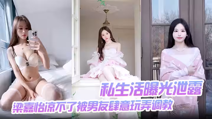 【私生活曝光泄露】梁嘉怡涼不了被男友肆意玩弄調教自慰無套後入啪啪
