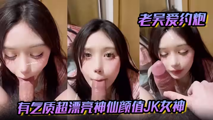 【老吳愛約炮】有氣質超漂亮神仙顏值JK女神 有一種無辜的眼神讓人感覺很乖需要保護的小鳥依人類型