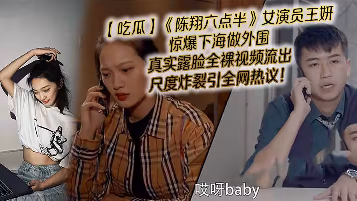 【吃瓜】《陳翔六點半》女演員王妍驚爆下海做外圍，真實露臉全裸視頻流出，尺度炸裂引全網熱議！