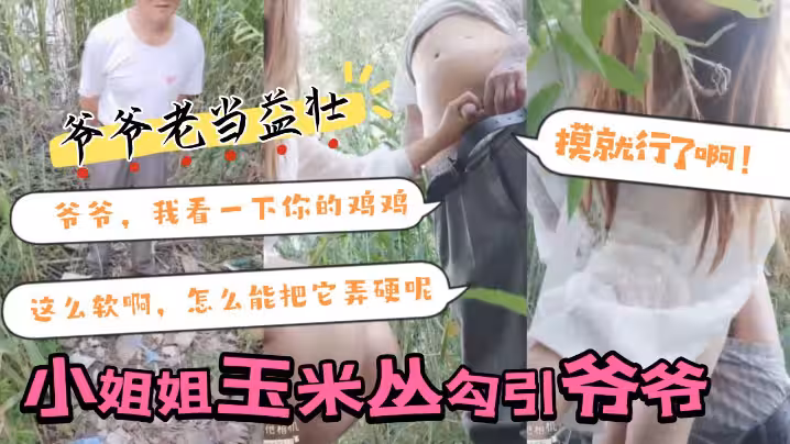 【小姐姐玉米叢勾引 爺爺】：爺爺，我看一下你的雞雞，這麼軟啊，怎麼能把它弄硬呢，摸就行了啊！