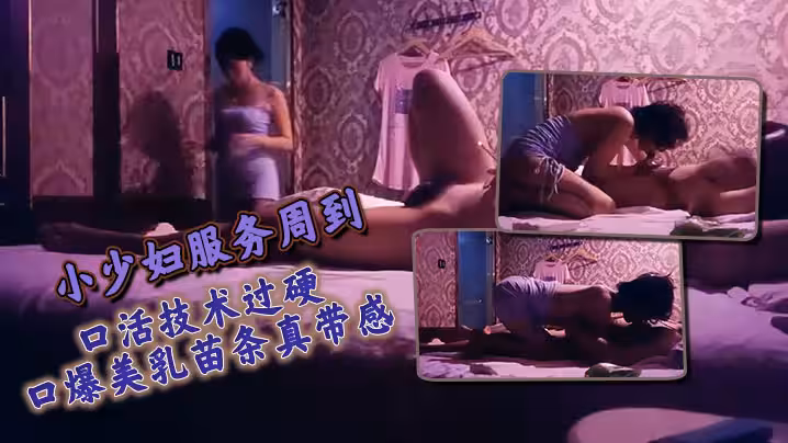 小少婦服務周到口活技術過硬口爆美乳苗條真帶感