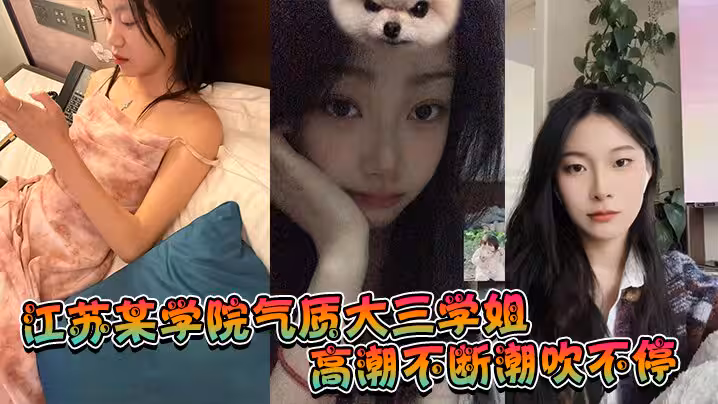 江蘇某學院氣質大三學姐！高潮不斷潮吹不停，這才是高質量的性愛，這才是性愛的真諦啊！