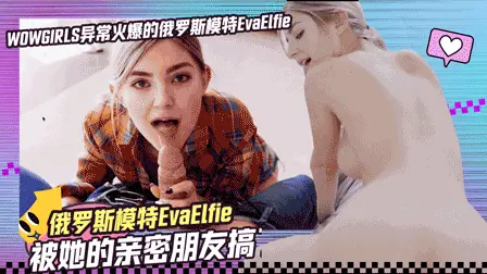 WOWGIRLS異常火爆的俄羅斯模特EvaElfie被她的親密朋友搞了-EvaElfie