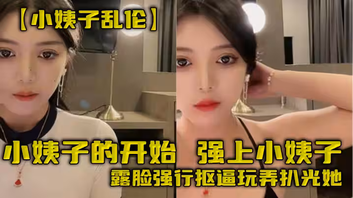 【小姨子亂倫】小姨子的開始，強上小姨子，露臉強行摳逼玩弄扒光她