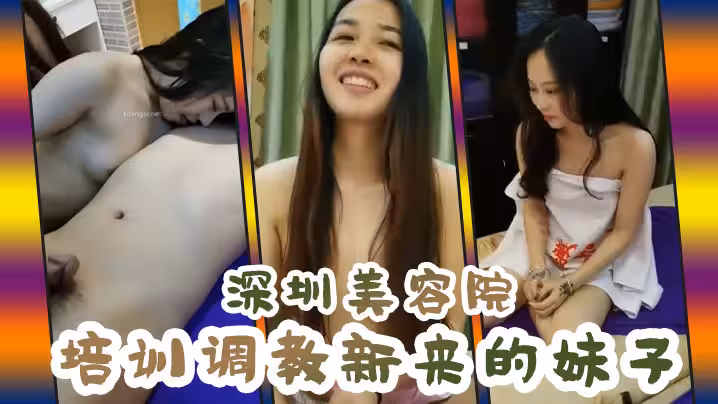 【深圳美容院培訓調教新來的妹子】 最極品漂亮的詩詩終於被乾了