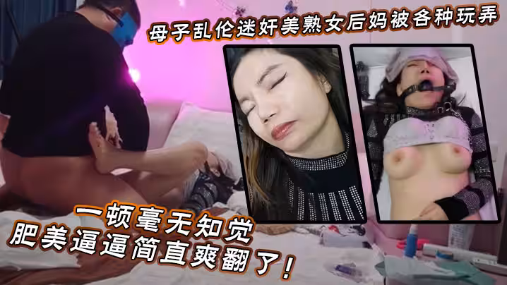 【母子乱伦】迷奸美熟女后妈_被各种玩弄_狂艹一顿毫无知觉，肥美逼逼简直爽翻了！