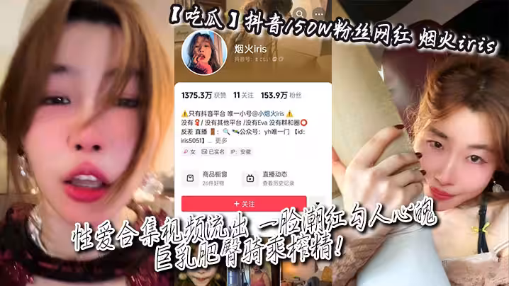 【吃瓜】抖音150W粉絲網紅_煙火iris_性愛合集視頻流出_一臉潮紅勾人心魄_巨乳肥臀騎乘榨精！