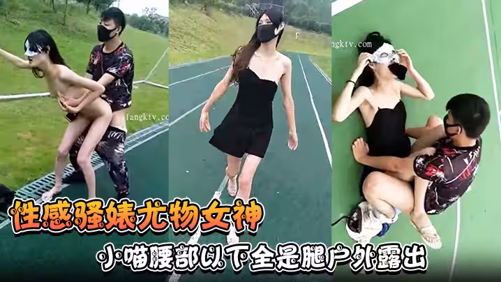【性感骚婊尤物女神】小喵腰部以下全是腿户外露出操场做爱强制口暴淫荡至极！