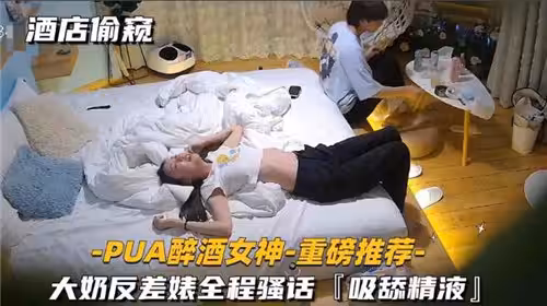 酒店偷窺PUA醉酒女神大奶反差婊全程騷話吸舔精液