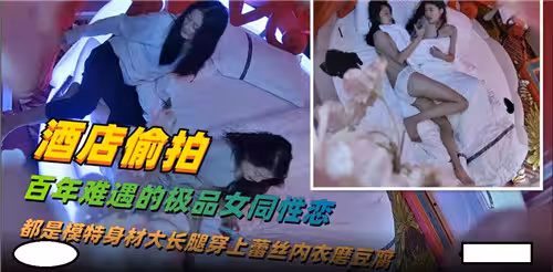 酒店偷拍百年難遇的極品女同性愛