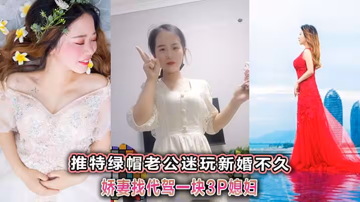 推特綠帽老公迷玩新婚不久嬌妻找代駕一塊3P媳婦
