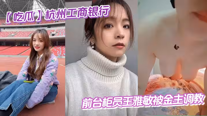 【吃瓜】杭州工商銀行前台櫃員王雅敏被金主調教