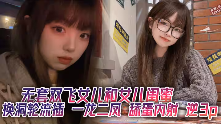 無套雙飛女兒和女兒閨蜜 換洞輪流插 一龍二鳳 舔蛋內射 逆3p