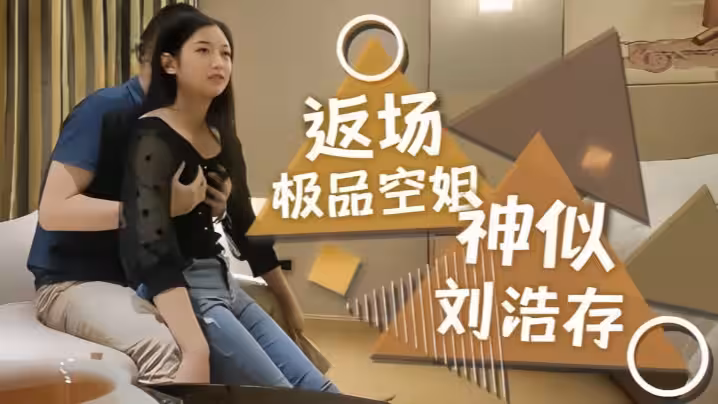 【探花精選】返場極品空姐，神似劉浩存，長腿翹臀身材真棒