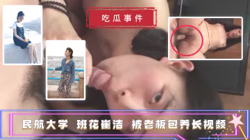 【吃瓜事件】民航大學 班花崔潔 被老闆包養長視頻?..-xj