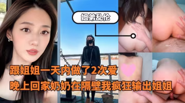 姐弟亂倫_-_跟姐姐一天內做了2次愛回家的時候晚上奶奶在隔壁我瘋狂輸出姐姐_-_內心中的黑暗之神