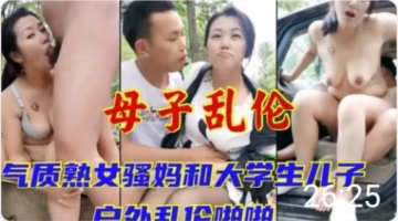 推薦氣質騷媽和大學生兒子戶外亂倫..-xj