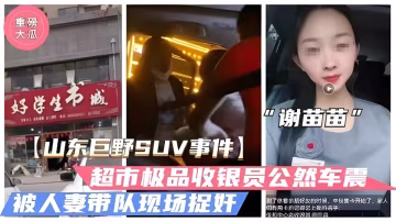 【山東巨野車震事件】火爆大瓜！超市收銀員「謝苗苗」半夜車震