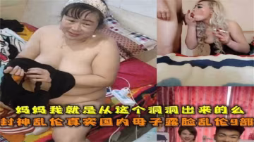 真實國內母子露臉亂倫9部！「媽媽我就是從這個洞洞出來的麼」..-xj