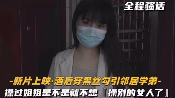 獨家泄露-酒後穿黑絲勾引鄰居學弟，操過姐姐是不是就不想操別的女人了