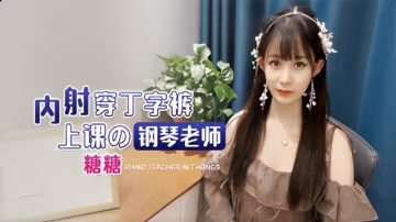 內射穿丁字褲上課的鋼琴老師-xj