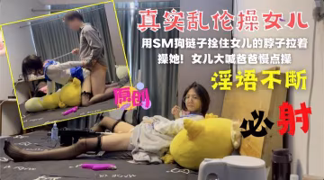 亂倫與親女兒的SM狗鏈子栓住妹妹就是一頓干！-精品力薦.-xj