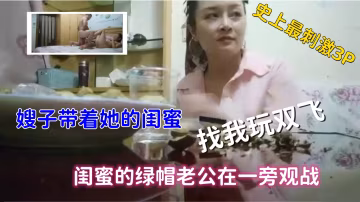 ( 精品亂倫 ) 史上最刺激3P，嫂子帶著閨蜜找我玩雙飛，綠帽老公觀戰.-xj