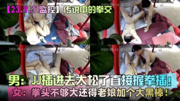 『傳說中的拳交』JJ插進去太鬆了直接握拳插！女的還嫌拳頭不夠大還得老娘加個大黑幫！炸裂三觀！
