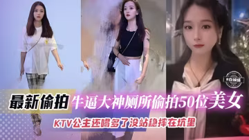 最新偷拍-牛逼大神廁所偷拍五十位美女，KTV公主喝多了倒在廁所里 好炸裂