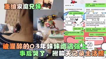 被灌醉的03年妹妹遭遇強上事後哭了，附聊天記錄生活照