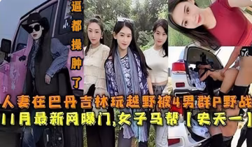 【网曝们事件】人妻在巴丹玩越野被人轮奸-xj