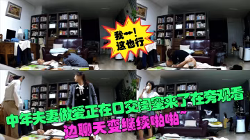 中年夫妻做愛正在口交閨蜜來了在旁觀看邊聊天變繼續啪啪.