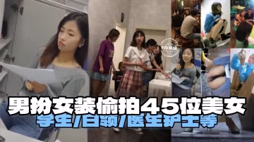 重口獵奇偷拍-男扮女裝偷拍四十五位美女 有白領 醫生 護士 等