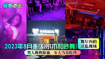 重慶[水木和砂舞]淫亂現場男人抓奶摳逼，女人當眾吃雞