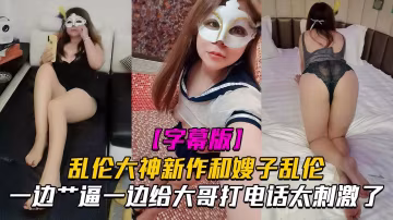 推薦【和嫂子做愛】一邊艹逼一邊給大哥打電話太刺激了！-xj