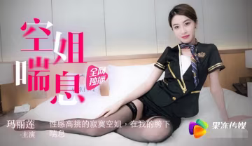 果凍傳媒91CM-065空姐喘息-瑪麗蓮-精品力薦-xj