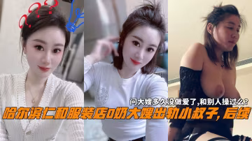 推薦哈爾濱仁和服裝店D奶大嫂出軌小叔子,後續，問大嫂多久沒做愛了,和別人操過麼？-xj