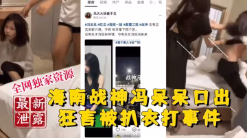 【稀有吃瓜事件】海南戰神馮呆呆口出狂言被扒衣爆打事件-xj
