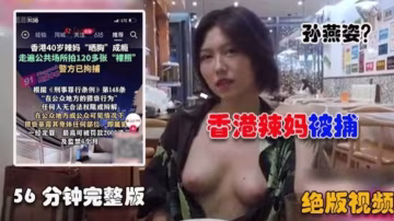 【絕版】香港辣媽露出被捕，56分鐘完整版來襲！