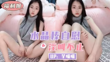 水晶棒自慰淫叫不止-福利姬-xj